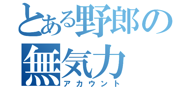 とある野郎の無気力（アカウント）