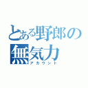 とある野郎の無気力（アカウント）