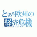 とある欧州の経済危機（デフォルト）