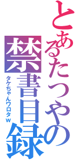 とあるたつやの禁書目録（タケちゃんワロタｗ）