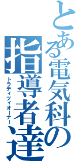 とある電気科の指導者達（トラディツィオーナー）