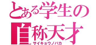 とある学生の自称天才（サイキョウノバカ）