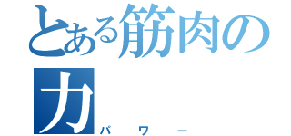 とある筋肉の力（パワー）