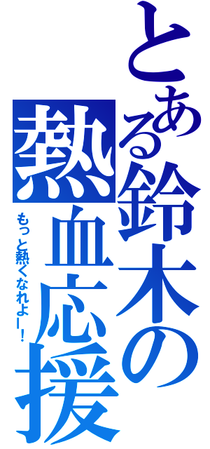 とある鈴木の熱血応援（もっと熱くなれよー！）