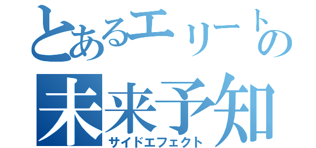 とあるエリートの未来予知（サイドエフェクト）