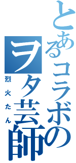 とあるコラボのヲタ芸師（烈火たん）