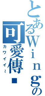 とあるＷｉｎｇ Ｗｏｎｇの可愛傳說（カワイイ～）