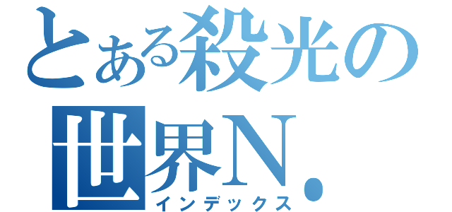 とある殺光の世界Ｎ．Ｏ．１（インデックス）