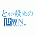 とある殺光の世界Ｎ．Ｏ．１（インデックス）