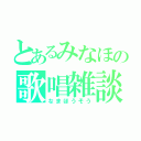 とあるみなほの歌唱雑談（なまほうそう）