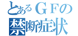 とあるＧＦの禁断症状（）