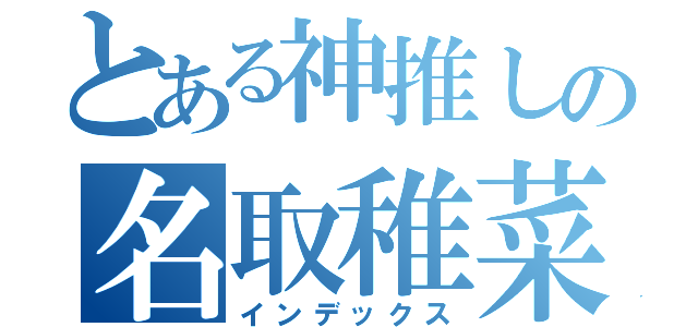 とある神推しの名取稚菜（インデックス）