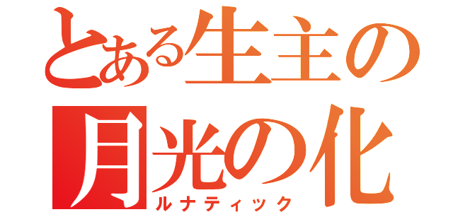 とある生主の月光の化身（ルナティック）