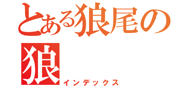 とある狼尾の狼（インデックス）