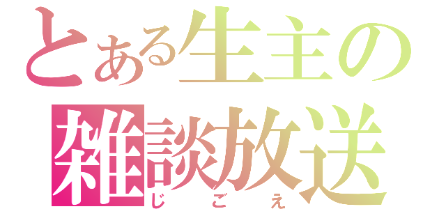 とある生主の雑談放送（じごえ）