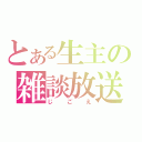 とある生主の雑談放送（じごえ）