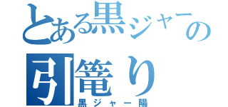 とある黒ジャーの引篭り（黒ジャー陽）