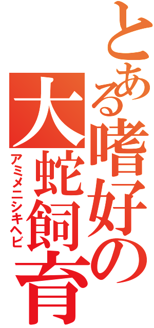 とある嗜好の大蛇飼育（アミメニシキヘビ）