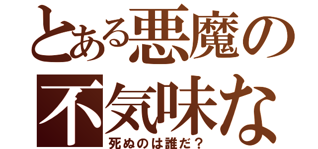 とある悪魔の不気味な笑み（死ぬのは誰だ？）