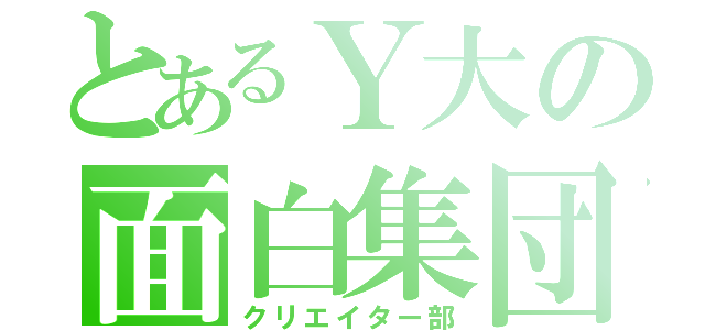 とあるＹ大の面白集団（クリエイター部）