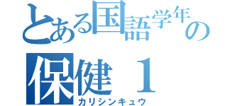 とある国語学年３位の保健１（カリシンキュウ）