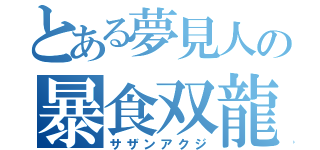 とある夢見人の暴食双龍（サザンアクジ）