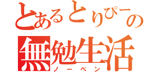 とあるとりぴーの無勉生活（ノーベン）