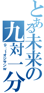 とある未来の九対一分（９：１オジサンｗ）