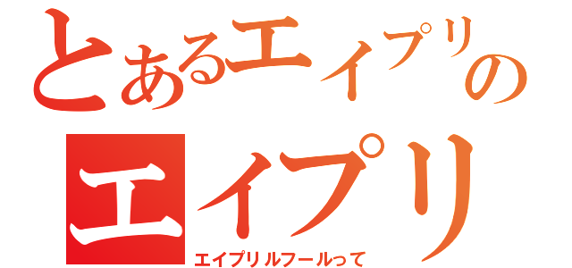 とあるエイプリルフールってのエイプリルフールって（エイプリルフールって）