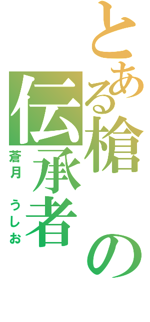 とある槍の伝承者（蒼月　うしお）