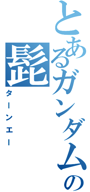 とあるガンダムの髭（ターンエー）