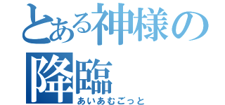 とある神様の降臨（あいあむごっと）