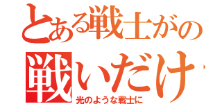 とある戦士がの戦いだけで（光のような戦士に）