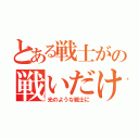 とある戦士がの戦いだけで（光のような戦士に）