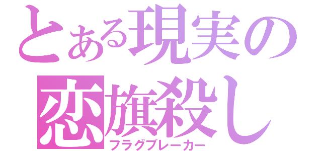 とある現実の恋旗殺し（フラグブレーカー）