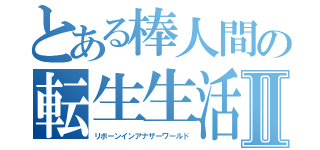 とある棒人間の転生生活Ⅱ（リボーンインアナザーワールド）