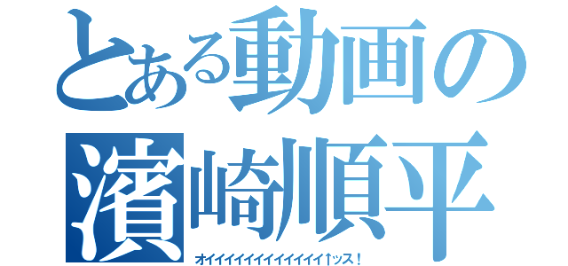 とある動画の濱崎順平（オイイイイイイイイイイイイ↑ッス！）