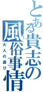 とある貴志の風俗事情（大人の遊び）