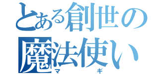 とある創世の魔法使い（マギ）