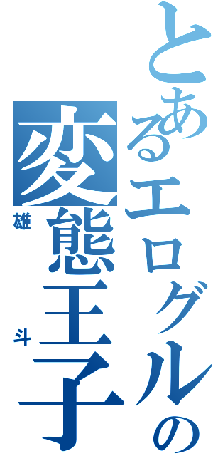 とあるエログルの変態王子（雄斗）