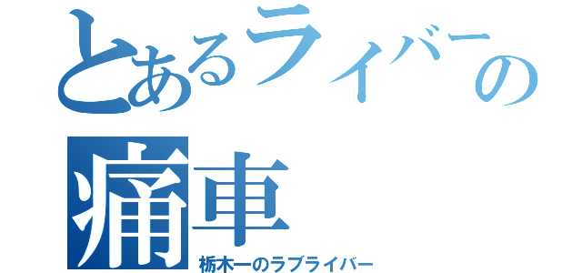 とあるライバーの痛車（栃木一のラブライバー）