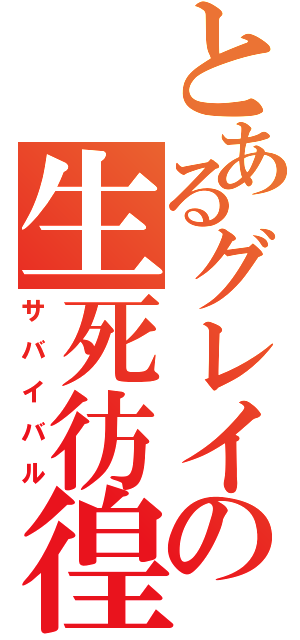 とあるグレイの生死彷徨（サバイバル）