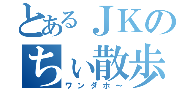 とあるＪＫのちぃ散歩（ワンダホ～）