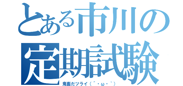 とある市川の定期試験（鬼畜だツライ（´・ω・｀））