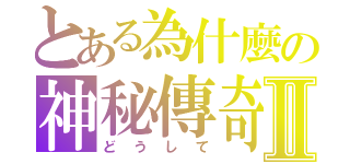 とある為什麼の神秘傳奇Ⅱ（どうして）