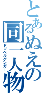 とあるぬえの同一人物（ドッペルゲンガー）