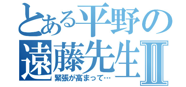 とある平野の遠藤先生Ⅱ（緊張が高まって…）