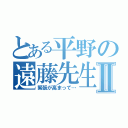 とある平野の遠藤先生Ⅱ（緊張が高まって…）