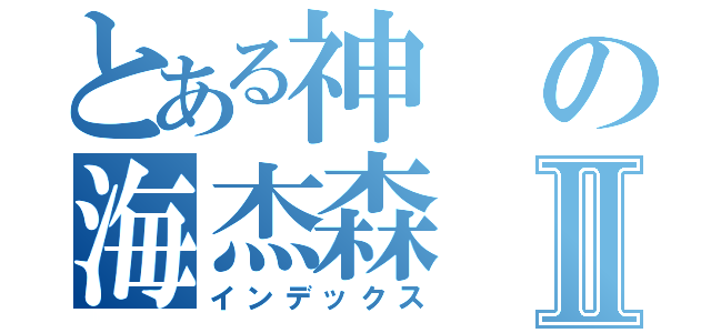 とある神の海杰森Ⅱ（インデックス）