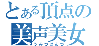 とある頂点の美声美女（うみつぱんつ）